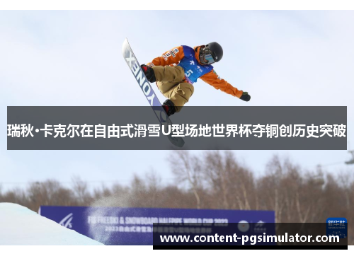 瑞秋·卡克尔在自由式滑雪U型场地世界杯夺铜创历史突破