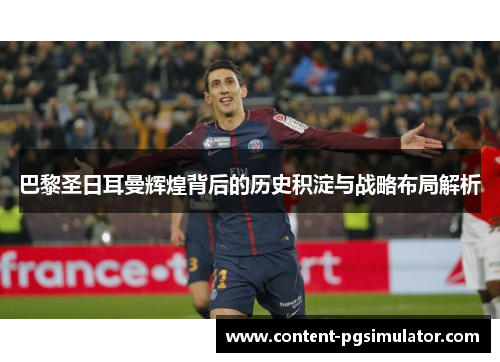 巴黎圣日耳曼辉煌背后的历史积淀与战略布局解析