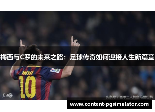 梅西与C罗的未来之路：足球传奇如何迎接人生新篇章