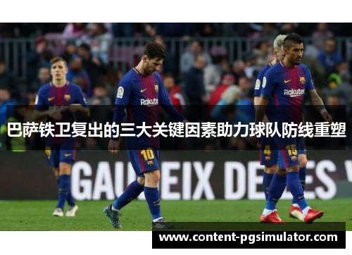巴萨铁卫复出的三大关键因素助力球队防线重塑