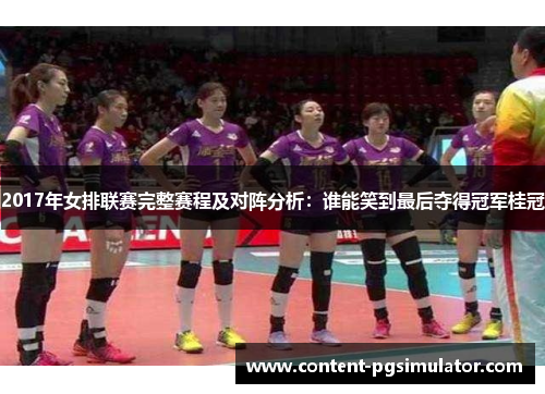 2017年女排联赛完整赛程及对阵分析：谁能笑到最后夺得冠军桂冠