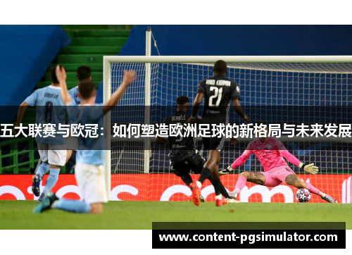 五大联赛与欧冠：如何塑造欧洲足球的新格局与未来发展