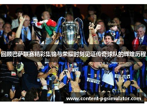 回顾巴萨联赛精彩集锦与荣耀时刻见证传奇球队的辉煌历程