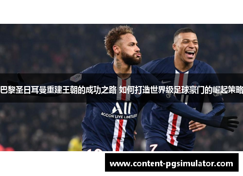 巴黎圣日耳曼重建王朝的成功之路 如何打造世界级足球豪门的崛起策略