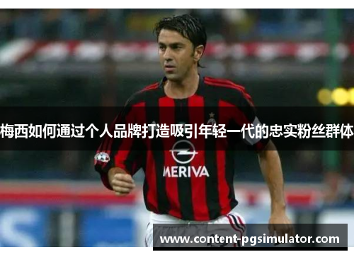 梅西如何通过个人品牌打造吸引年轻一代的忠实粉丝群体