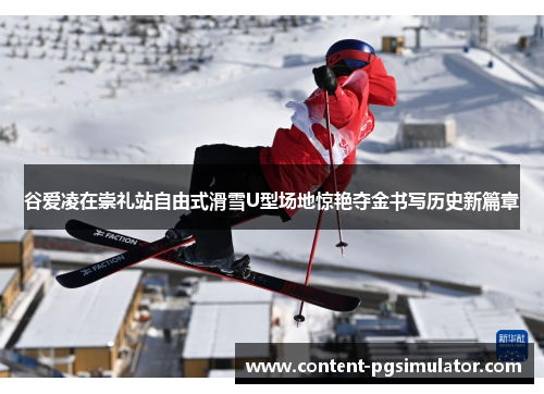 谷爱凌在崇礼站自由式滑雪U型场地惊艳夺金书写历史新篇章