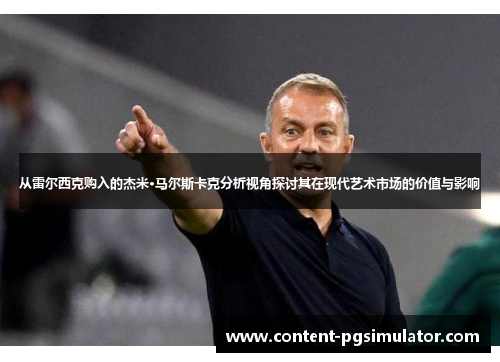 从雷尔西克购入的杰米·马尔斯卡克分析视角探讨其在现代艺术市场的价值与影响