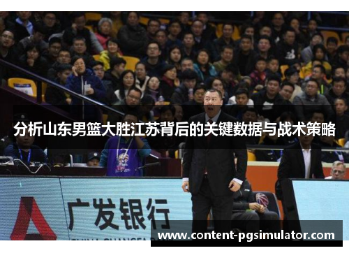 分析山东男篮大胜江苏背后的关键数据与战术策略