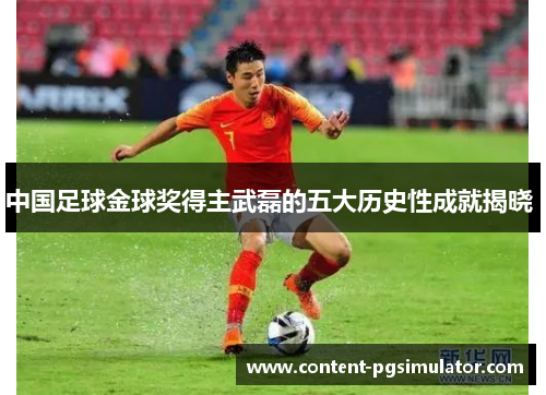 中国足球金球奖得主武磊的五大历史性成就揭晓 
