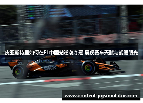 皮亚斯特里如何在F1中国站逆袭夺冠 展现赛车天赋与战略眼光