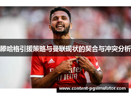 滕哈格引援策略与曼联现状的契合与冲突分析