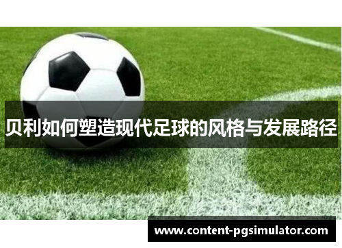 贝利如何塑造现代足球的风格与发展路径