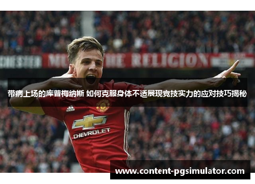 带病上场的库普梅纳斯 如何克服身体不适展现竞技实力的应对技巧揭秘