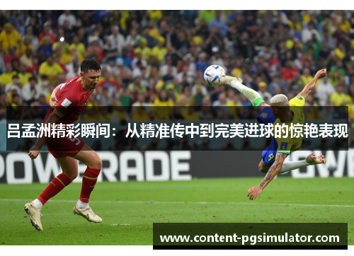 吕孟洲精彩瞬间：从精准传中到完美进球的惊艳表现