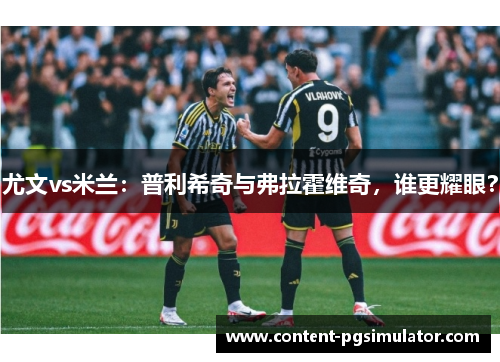 尤文vs米兰：普利希奇与弗拉霍维奇，谁更耀眼？