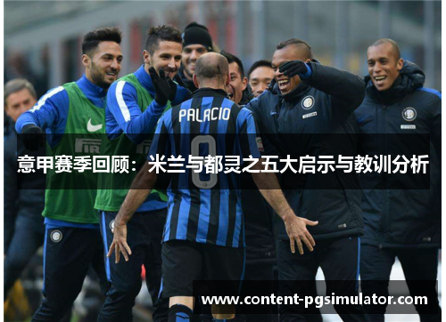 意甲赛季回顾：米兰与都灵之五大启示与教训分析