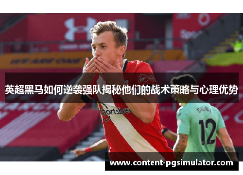 英超黑马如何逆袭强队揭秘他们的战术策略与心理优势