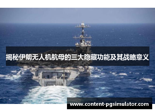 揭秘伊朗无人机航母的三大隐藏功能及其战略意义