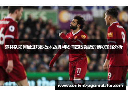 森林队如何通过巧妙战术战胜利物浦击败强敌的精彩策略分析