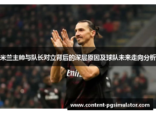 米兰主帅与队长对立背后的深层原因及球队未来走向分析