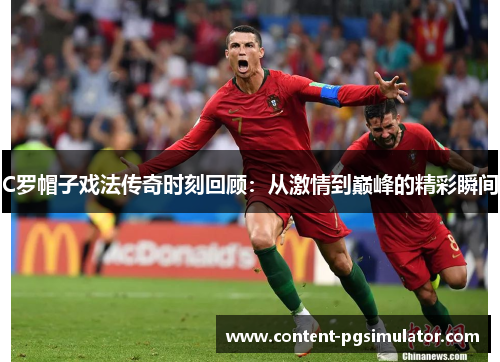 C罗帽子戏法传奇时刻回顾：从激情到巅峰的精彩瞬间