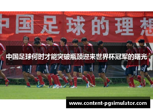 中国足球何时才能突破瓶颈迎来世界杯冠军的曙光