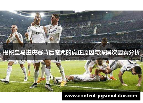 揭秘皇马进决赛背后魔咒的真正原因与深层次因素分析