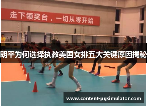 朗平为何选择执教美国女排五大关键原因揭秘