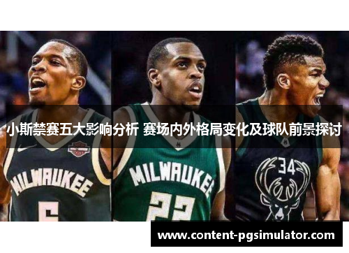 小斯禁赛五大影响分析 赛场内外格局变化及球队前景探讨