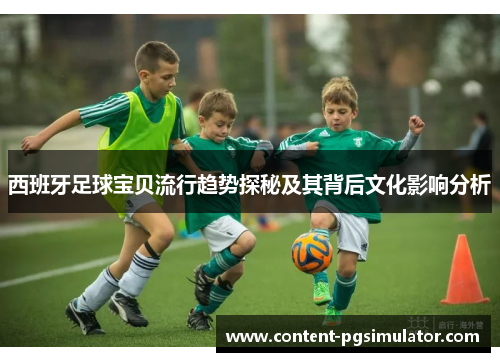 西班牙足球宝贝流行趋势探秘及其背后文化影响分析