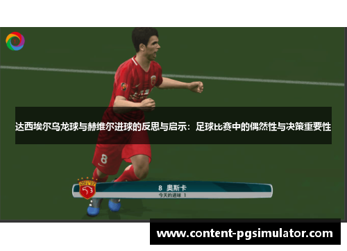 达西埃尔乌龙球与赫维尔进球的反思与启示：足球比赛中的偶然性与决策重要性