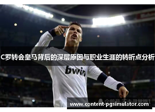 C罗转会皇马背后的深层原因与职业生涯的转折点分析