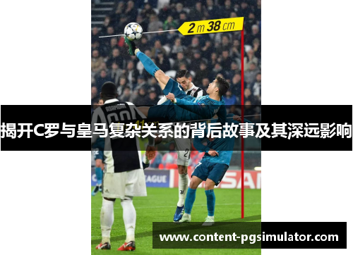 揭开C罗与皇马复杂关系的背后故事及其深远影响