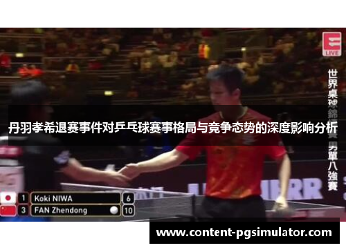 丹羽孝希退赛事件对乒乓球赛事格局与竞争态势的深度影响分析