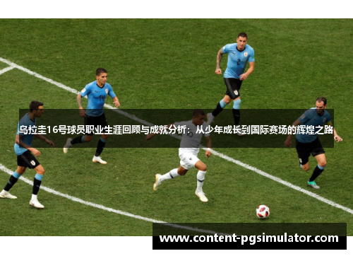 乌拉圭16号球员职业生涯回顾与成就分析：从少年成长到国际赛场的辉煌之路