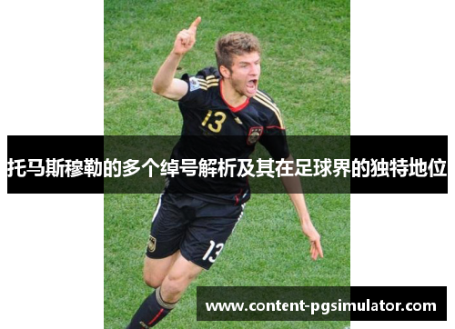 托马斯穆勒的多个绰号解析及其在足球界的独特地位