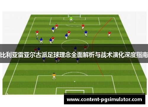比利亚雷亚尔古派足球理念全面解析与战术演化深度指南