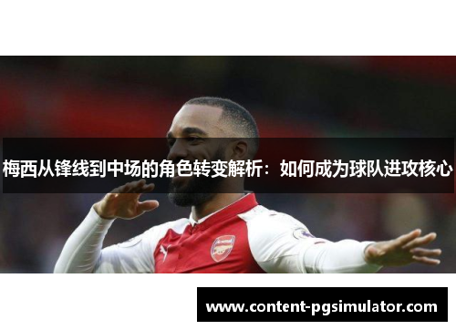 梅西从锋线到中场的角色转变解析：如何成为球队进攻核心