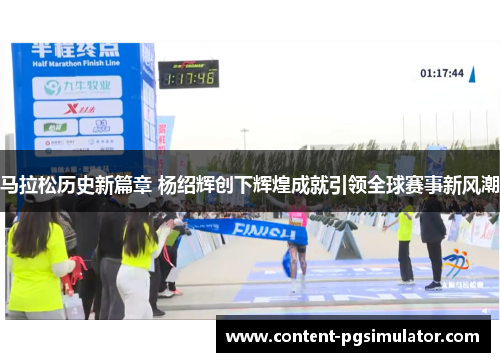 马拉松历史新篇章 杨绍辉创下辉煌成就引领全球赛事新风潮