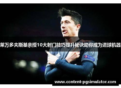 莱万多夫斯基亲授10大射门技巧提升秘诀助你成为进球机器