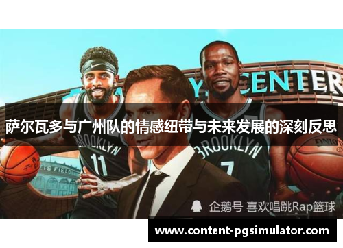 萨尔瓦多与广州队的情感纽带与未来发展的深刻反思