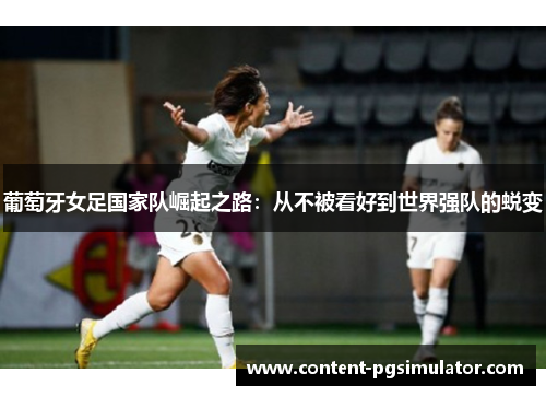 葡萄牙女足国家队崛起之路：从不被看好到世界强队的蜕变