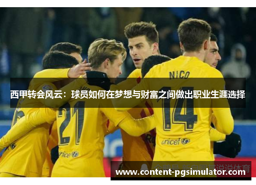 西甲转会风云：球员如何在梦想与财富之间做出职业生涯选择