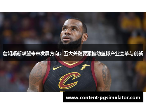 詹姆斯新联盟未来发展方向:五大关键要素推动篮球产业变革与创新 詹姆斯新联盟未来发展方向:五大关键要素推动篮球产业变革与创新