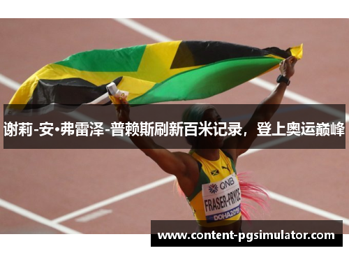 谢莉-安·弗雷泽-普赖斯刷新百米记录,登上奥运巅峰 谢莉-安·弗雷泽-普赖斯刷新百米记录,登上奥运巅峰