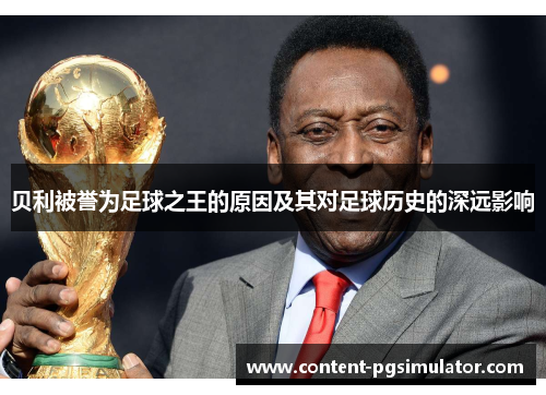 贝利被誉为足球之王的原因及其对足球历史的深远影响 贝利被誉为足球之王的原因及其对足球历史的深远影响