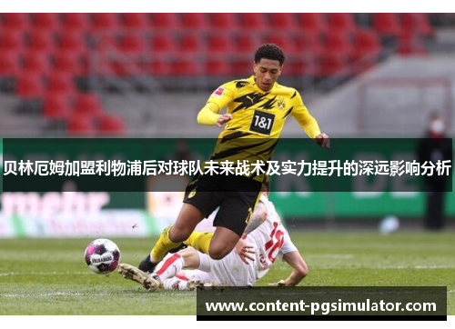 贝林厄姆加盟利物浦后对球队未来战术及实力提升的深远影响分析