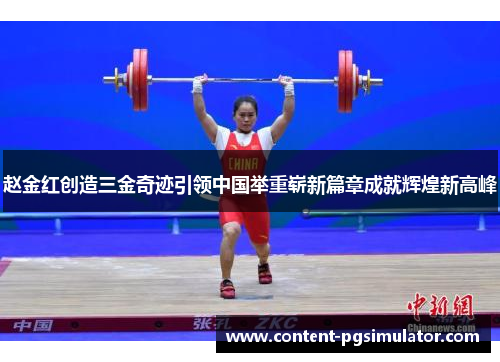 赵金红创造三金奇迹引领中国举重崭新篇章成就辉煌新高峰