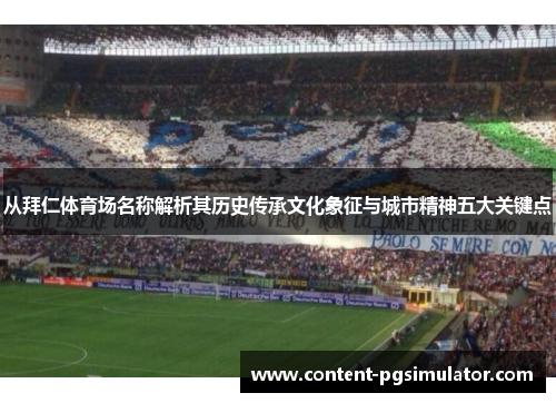 从拜仁体育场名称解析其历史传承文化象征与城市精神五大关键点 从拜仁体育场名称解析其历史传承文化象征与城市精神五大关键点