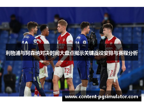 利物浦与阿森纳对决时间大盘点揭示关键战役安排与赛程分析 利物浦与阿森纳对决时间大盘点揭示关键战役安排与赛程分析